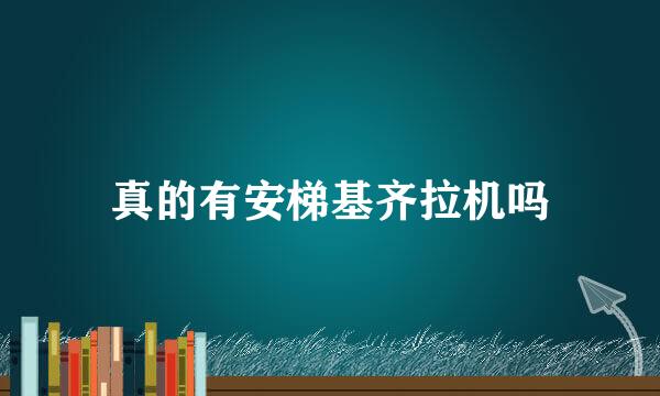 真的有安梯基齐拉机吗