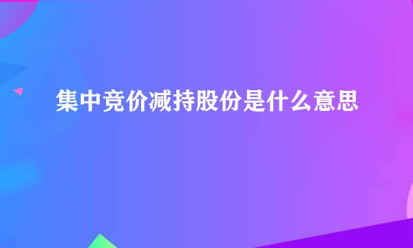 集中竞价减持股份是什么意思