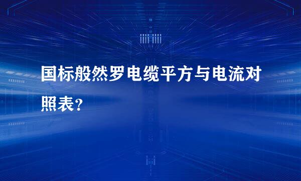 国标般然罗电缆平方与电流对照表？
