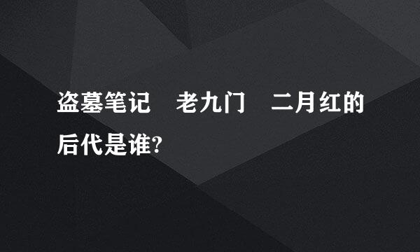 盗墓笔记 老九门 二月红的后代是谁?