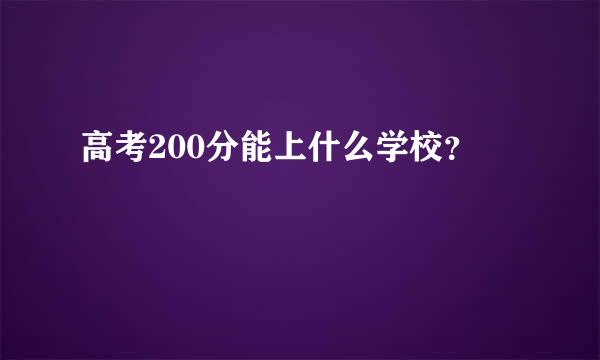 高考200分能上什么学校？