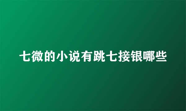七微的小说有跳七接银哪些