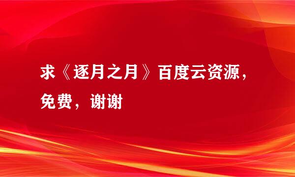 求《逐月之月》百度云资源，免费，谢谢