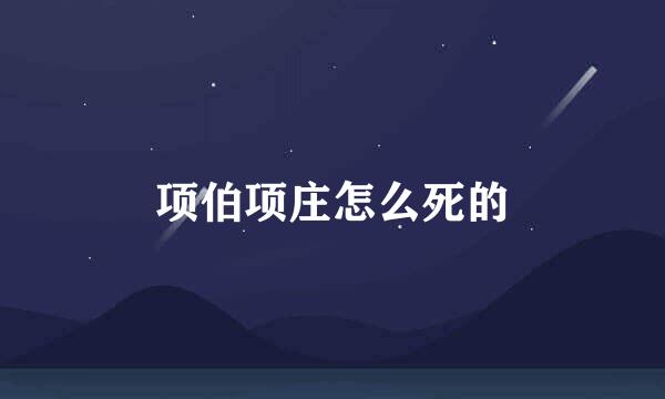 项伯项庄怎么死的