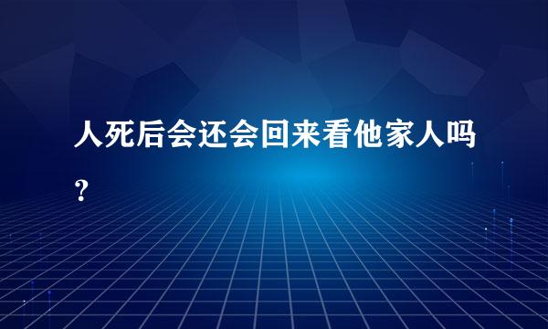 人死后会还会回来看他家人吗？