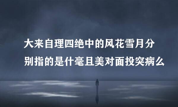 大来自理四绝中的风花雪月分别指的是什毫且美对面投突病么