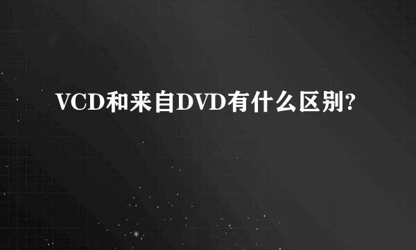 VCD和来自DVD有什么区别?