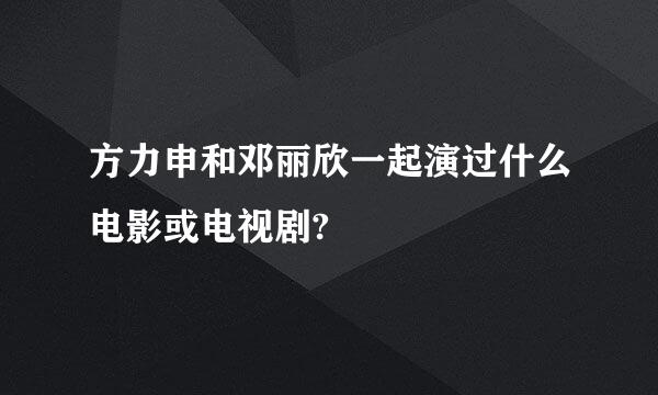 方力申和邓丽欣一起演过什么电影或电视剧?