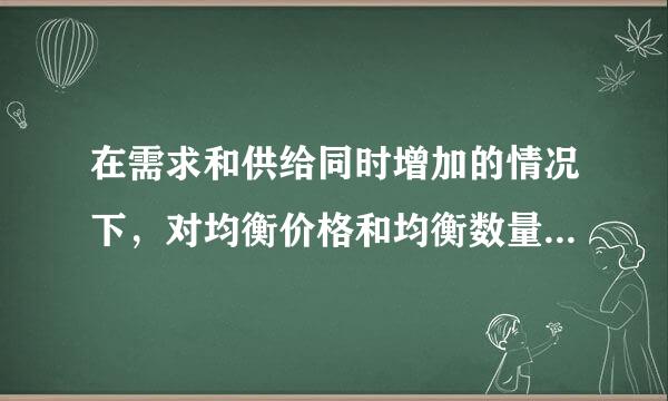 在需求和供给同时增加的情况下，对均衡价格和均衡数量的影响是（ ）。