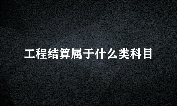 工程结算属于什么类科目