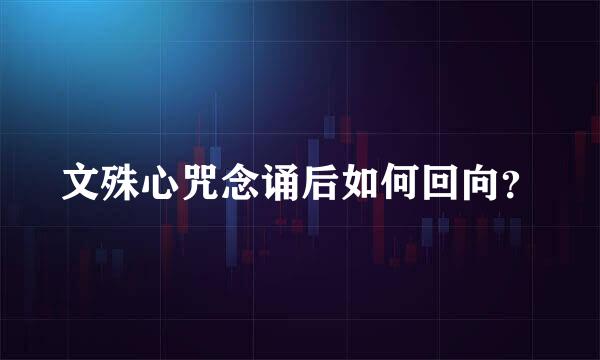 文殊心咒念诵后如何回向？