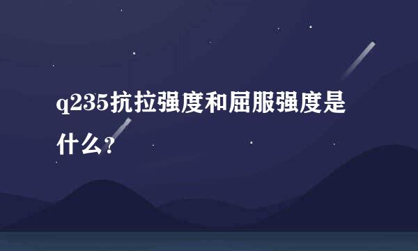 q235抗拉强度和屈服强度是什么？