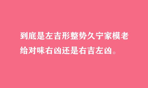 到底是左吉形整势久宁家模老给对味右凶还是右吉左凶。