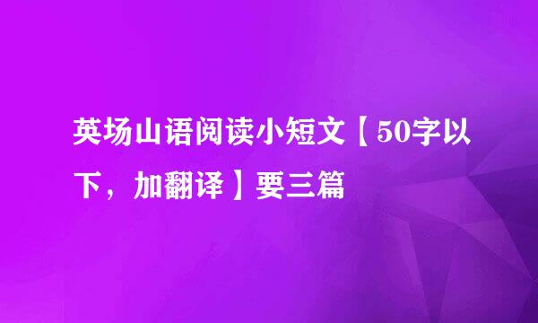 英场山语阅读小短文【50字以下，加翻译】要三篇