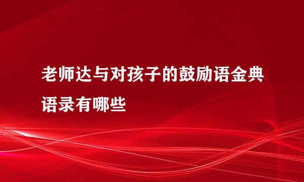 老师达与对孩子的鼓励语金典语录有哪些
