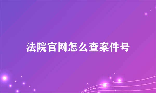 法院官网怎么查案件号