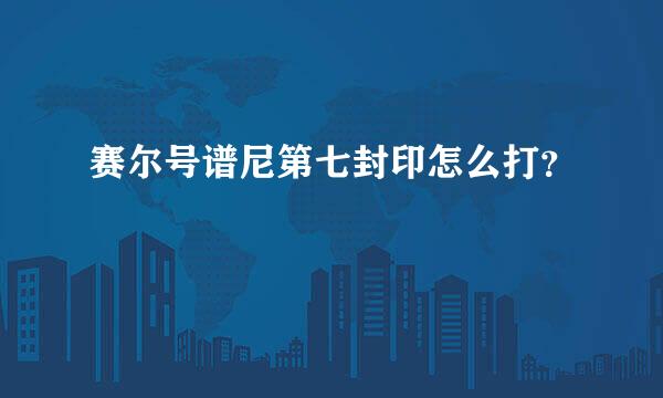 赛尔号谱尼第七封印怎么打？