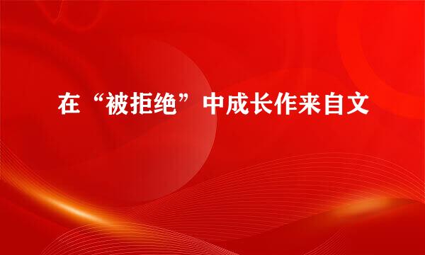 在“被拒绝”中成长作来自文