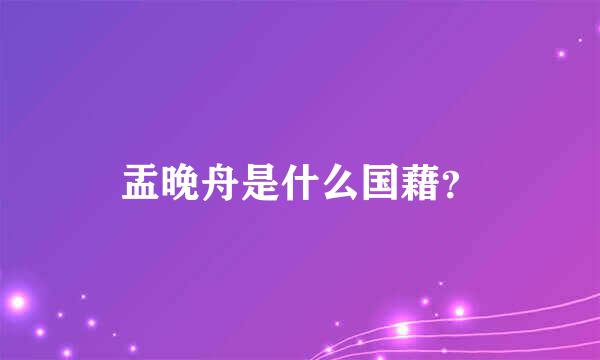 盂晚舟是什么国藉？