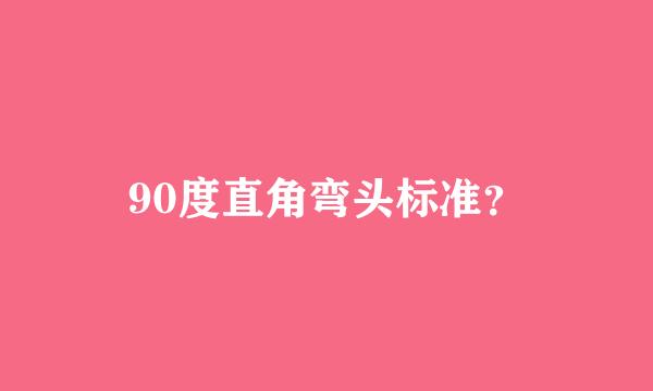 90度直角弯头标准？