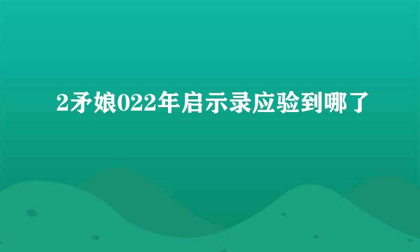 2矛娘022年启示录应验到哪了