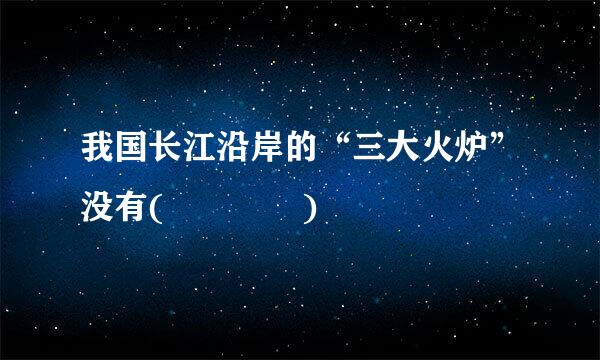 我国长江沿岸的“三大火炉”没有(    )