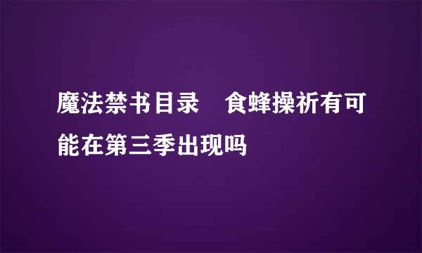 魔法禁书目录 食蜂操祈有可能在第三季出现吗