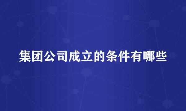 集团公司成立的条件有哪些