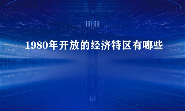 1980年开放的经济特区有哪些