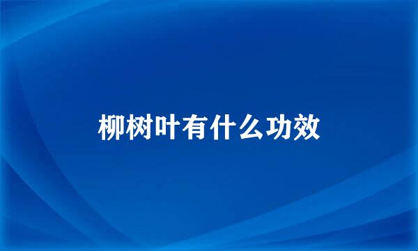 柳树叶有什么功效
