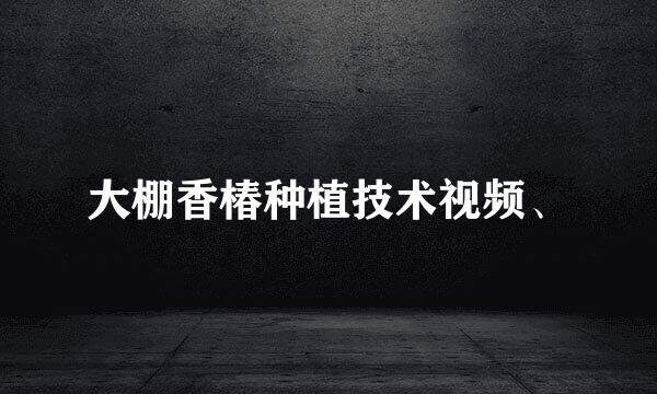 大棚香椿种植技术视频、