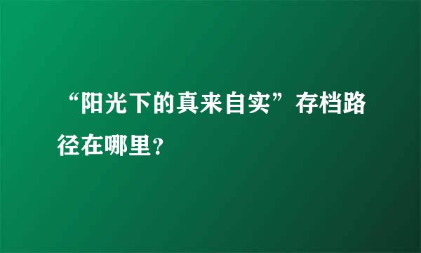 “阳光下的真来自实”存档路径在哪里？