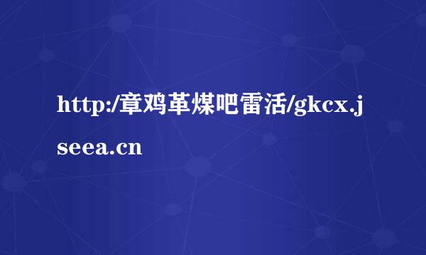 http:/章鸡革煤吧雷活/gkcx.jseea.cn