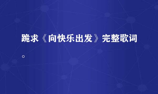 跪求《向快乐出发》完整歌词。