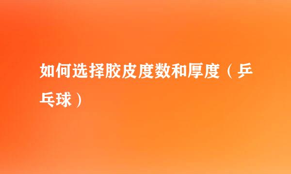 如何选择胶皮度数和厚度（乒乓球）