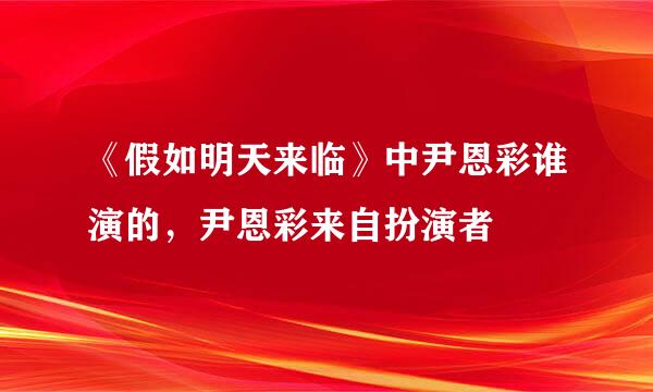 《假如明天来临》中尹恩彩谁演的，尹恩彩来自扮演者