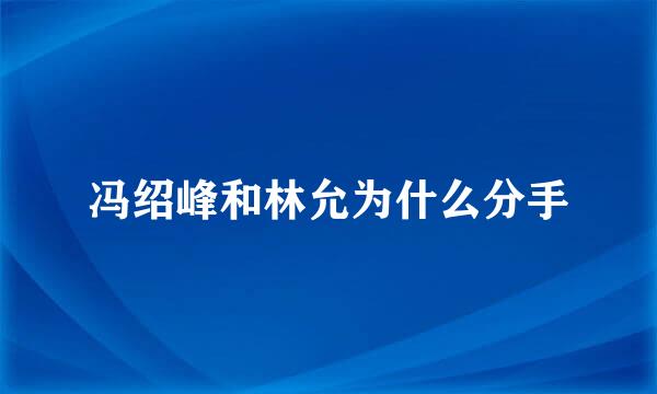 冯绍峰和林允为什么分手