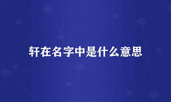 轩在名字中是什么意思