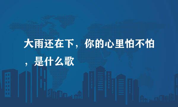大雨还在下，你的心里怕不怕，是什么歌