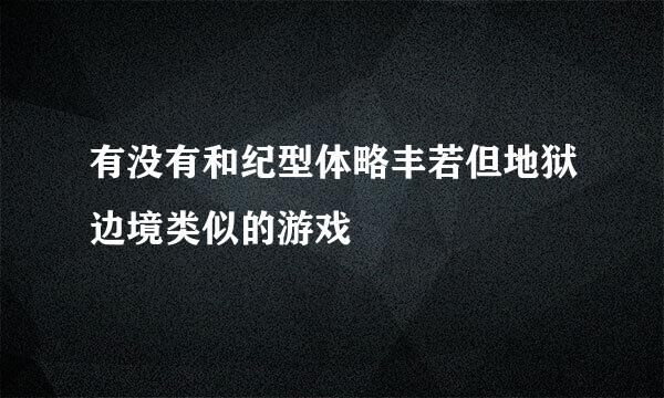 有没有和纪型体略丰若但地狱边境类似的游戏
