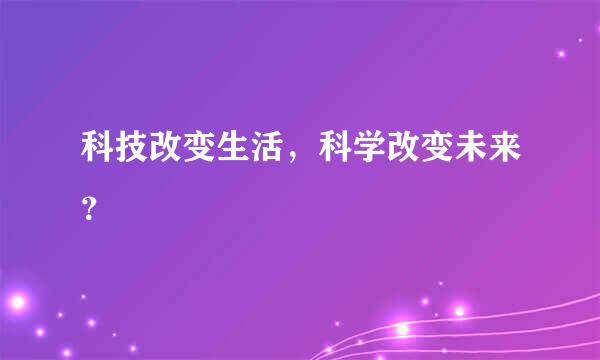 科技改变生活，科学改变未来？