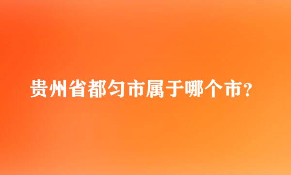 贵州省都匀市属于哪个市？