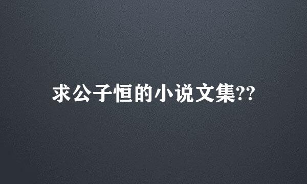 求公子恒的小说文集??