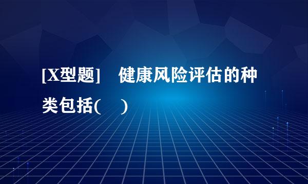 [X型题] 健康风险评估的种类包括( )