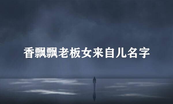香飘飘老板女来自儿名字
