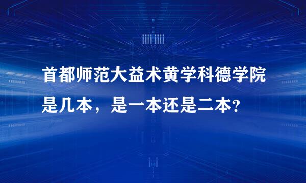首都师范大益术黄学科德学院是几本，是一本还是二本？