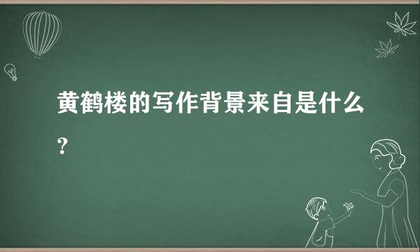 黄鹤楼的写作背景来自是什么？