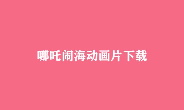 哪吒闹海动画片下载