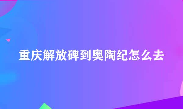 重庆解放碑到奥陶纪怎么去