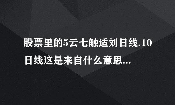 股票里的5云七触适刘日线.10日线这是来自什么意思啊？？？？